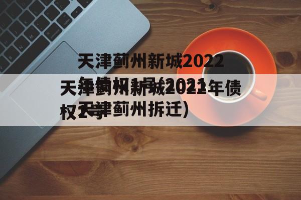 天津蓟州新城2022年债权1号(2021天津蓟州拆迁)