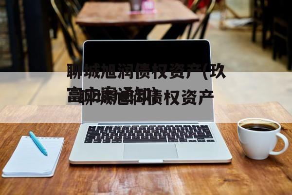 聊城旭润债权资产(玖富立案通知)