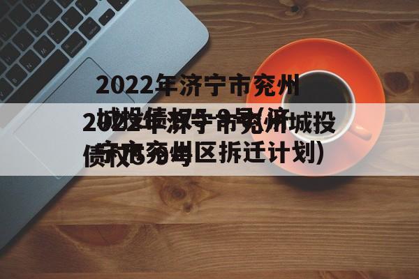 2022年济宁市兖州城投债权5-9号(济宁市兖州区拆迁计划)