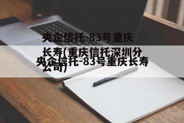 央企信托-83号重庆长寿(重庆信托深圳分公司)