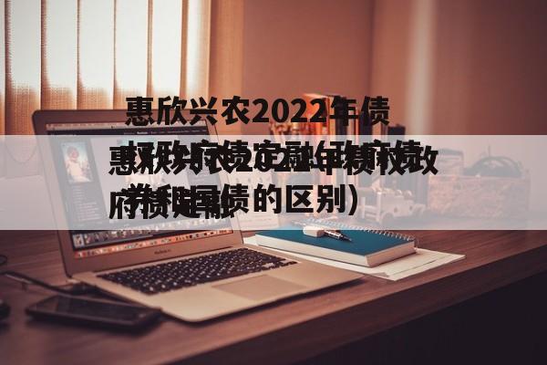 惠欣兴农2022年债权政府债定融(政府债券和国债的区别)