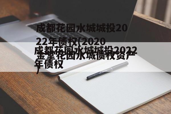 成都花园水城城投2022年债权(2020金堂花园水城债权资产)