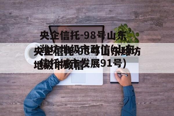 央企信托-98号山东潍坊地级市政信(山东信托城市发展91号)