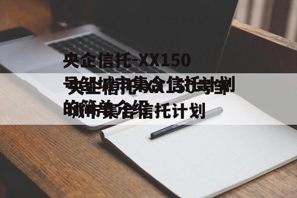 央企信托-XX150号邹城市集合信托计划的简单介绍