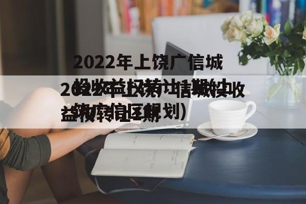 2022年上饶广信城投收益权转让1期(上饶广信区规划)