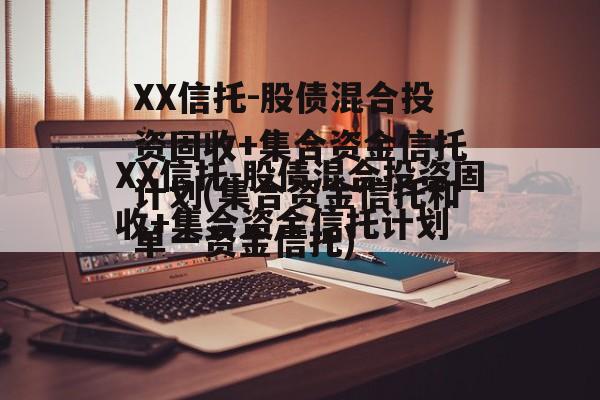 XX信托-股债混合投资固收+集合资金信托计划(集合资金信托和单一资金信托)