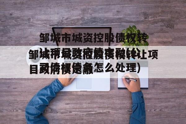 邹城市城资控股债权转让项目政府债定融(公司债权债务怎么处理)