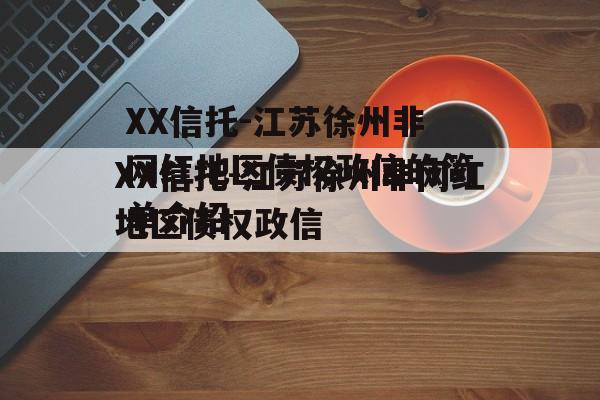 XX信托-江苏徐州非网红地区债权政信的简单介绍