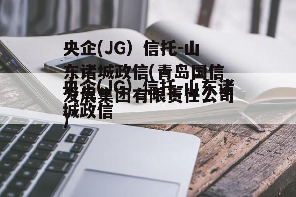 央企(JG）信托-山东诸城政信(青岛国信发展集团有限责任公司)