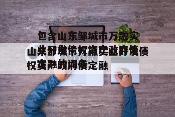 包含山东邹城市万融实业开发债权资产政府债定融的词条