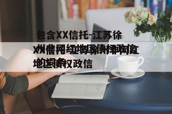 包含XX信托-江苏徐州非网红地区债权政信的词条