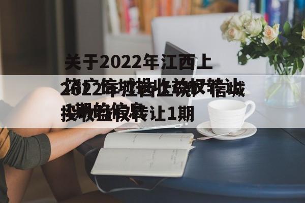 关于2022年江西上饶广信城投收益权转让1期的信息