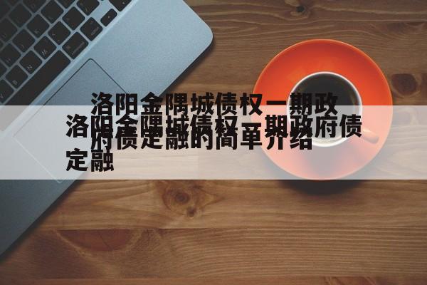 洛阳金隅城债权一期政府债定融的简单介绍