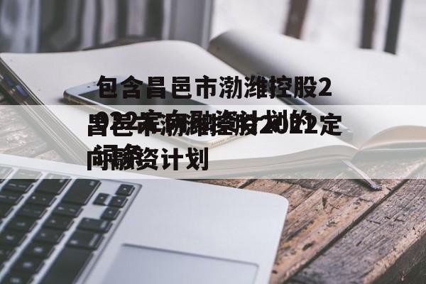 包含昌邑市渤潍控股2022定向融资计划的词条