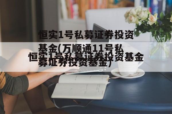 恒实1号私募证券投资基金(万顺通11号私募证券投资基金)