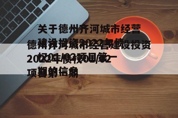 关于德州齐河城市经营建设投资2022年债权01/02项目第一期的信息