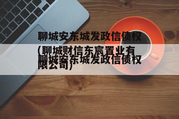 聊城安东城发政信债权(聊城财信东宸置业有限公司)