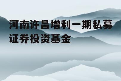 河南许昌增利一期私募证券投资基金