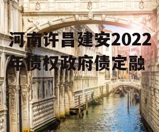 河南许昌建安2022年债权政府债定融