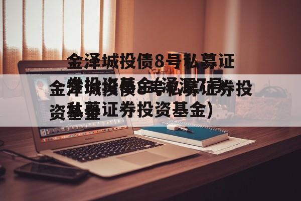 金泽城投债8号私募证券投资基金(泽源7号私募证券投资基金)