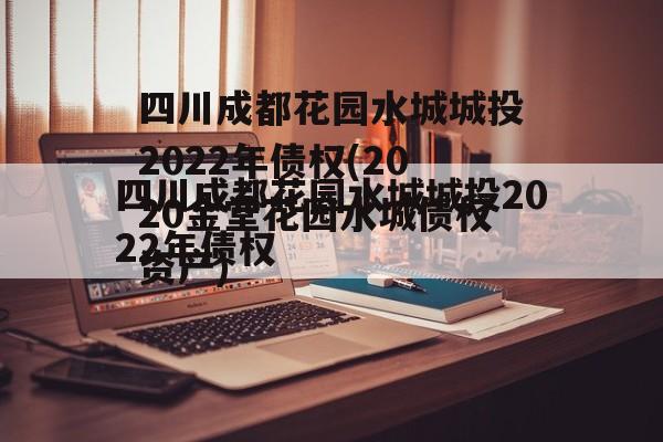 四川成都花园水城城投2022年债权(2020金堂花园水城债权资产)