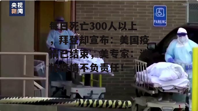 每日死亡300人以上，拜登却宣布：美国疫情已结束，美专家：淡化疫情不负责任！