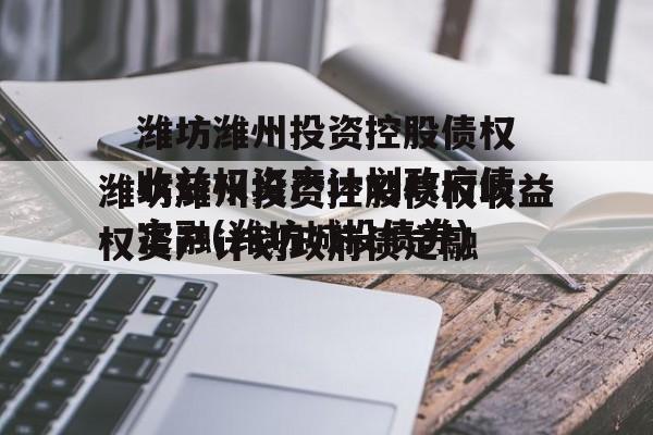 潍坊潍州投资控股债权收益权资产计划政府债定融(潍坊城投债券)