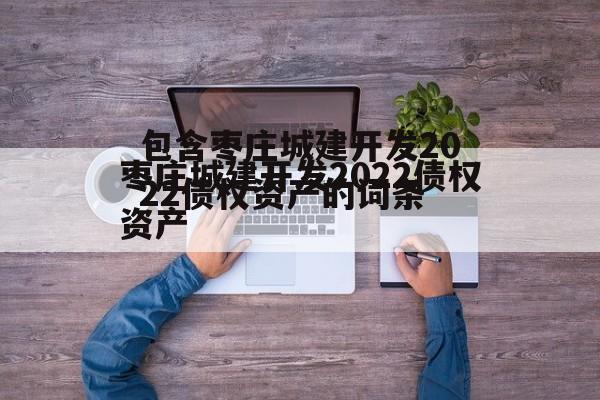 包含枣庄城建开发2022债权资产的词条