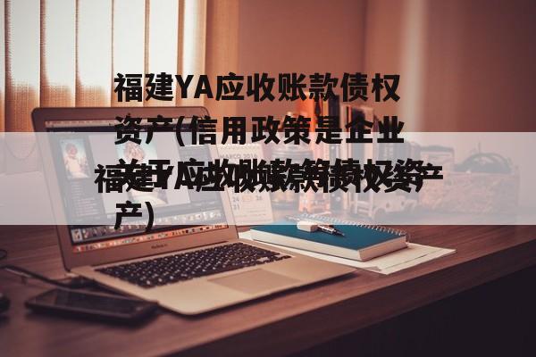 福建YA应收账款债权资产(信用政策是企业关于应收账款等债权资产)