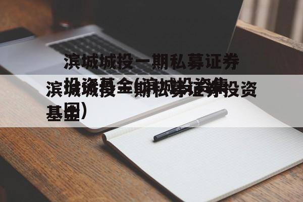 滨城城投一期私募证券投资基金(滨城投资集团)