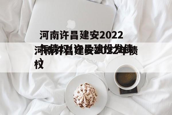 河南许昌建安2022年债权(许昌建投发债)