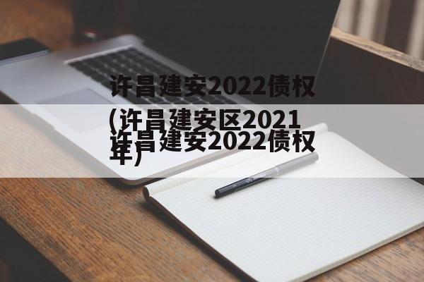 许昌建安2022债权(许昌建安区2021年)