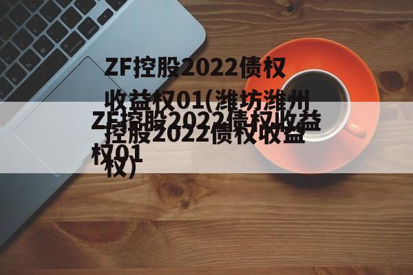 ZF控股2022债权收益权01(潍坊潍州控股2022债权收益权)