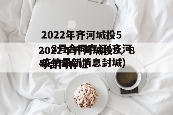 2022年齐河城投5、8号合同存证(齐河疫情最新消息封城)