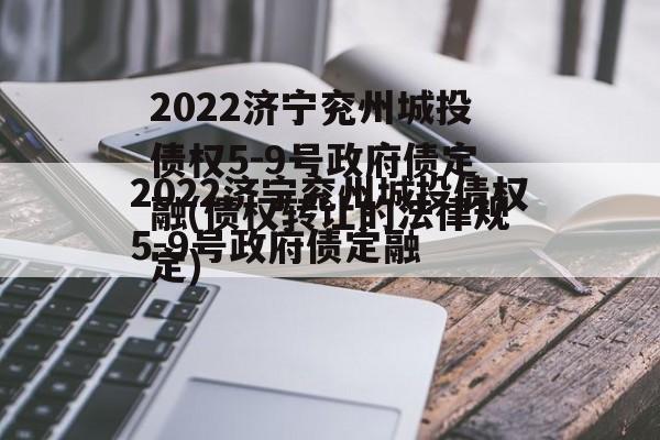 2022济宁兖州城投债权5-9号政府债定融(债权转让的法律规定)