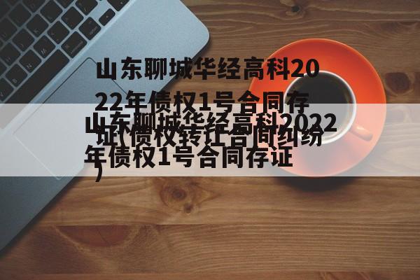 山东聊城华经高科2022年债权1号合同存证(债权转让合同纠纷)