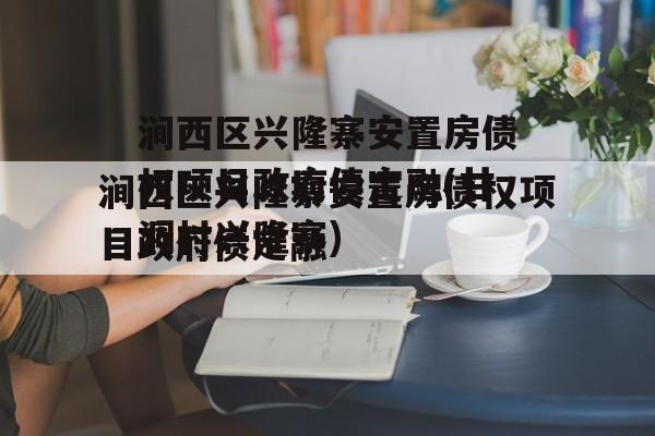 涧西区兴隆寨安置房债权项目政府债定融(甘洞村兴隆寨)