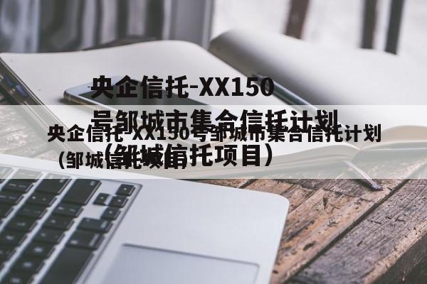 央企信托-XX150号邹城市集合信托计划（邹城信托项目）