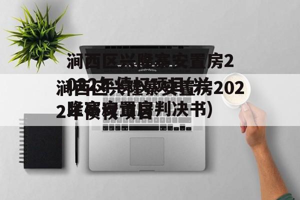 涧西区兴隆寨安置房2022年债权项目(兴隆寨安置房判决书)