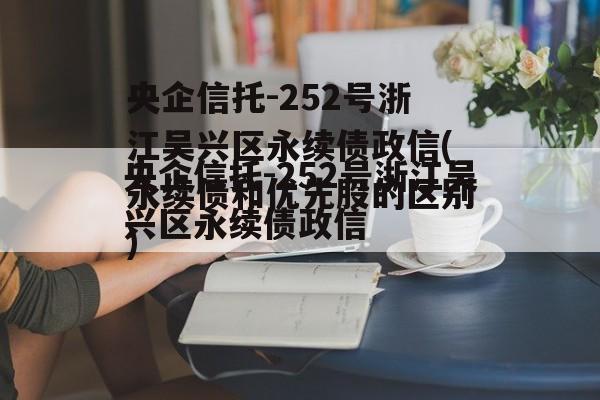 央企信托-252号浙江吴兴区永续债政信(永续债和优先股的区别)