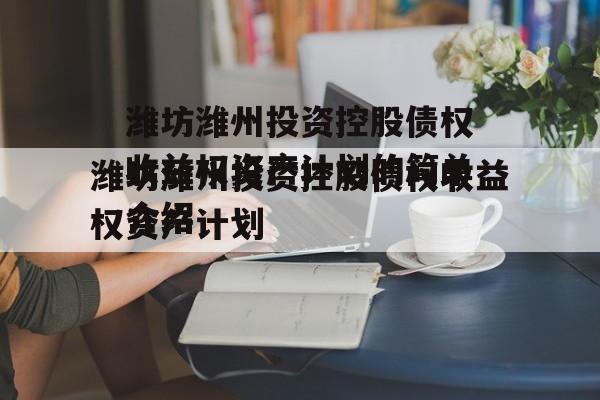 潍坊潍州投资控股债权收益权资产计划的简单介绍