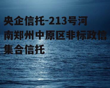 央企信托-213号河南郑州中原区非标政信集合信托