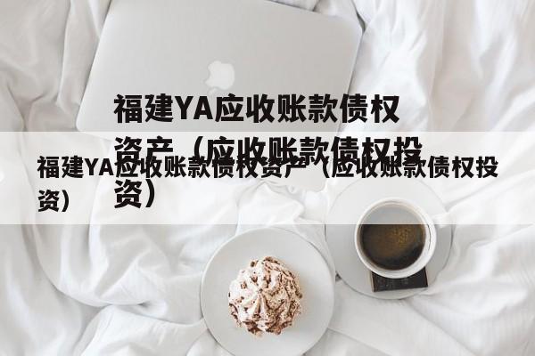 福建YA应收账款债权资产（应收账款债权投资）