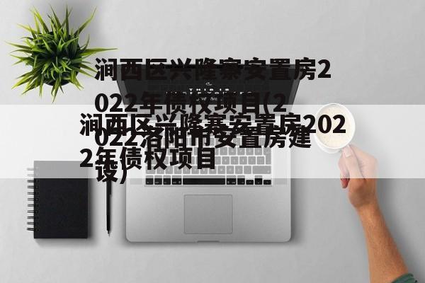 涧西区兴隆寨安置房2022年债权项目(2022洛阳市安置房建设)