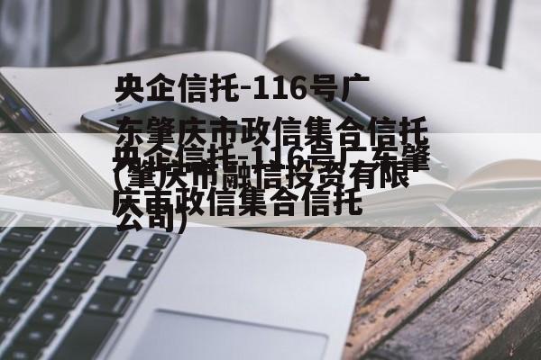 央企信托-116号广东肇庆市政信集合信托(肇庆市融信投资有限公司)