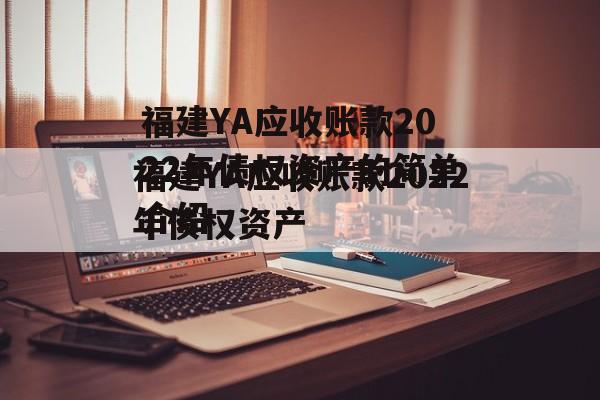 福建YA应收账款2022年债权资产的简单介绍