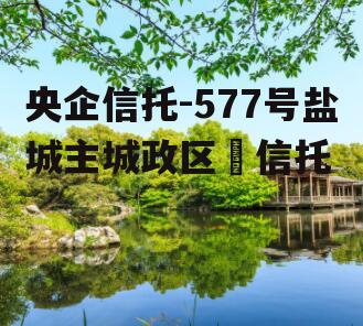 央企信托-577号盐城主城政区‬信托