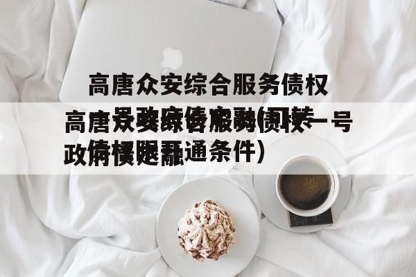 高唐众安综合服务债权一号政府债定融(可转债权限开通条件)