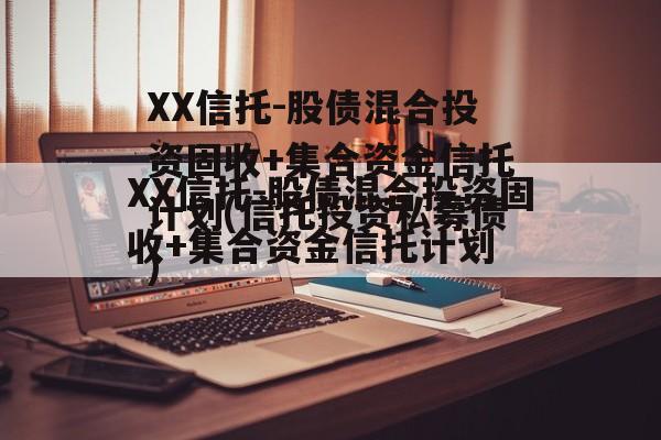 XX信托-股债混合投资固收+集合资金信托计划(信托投资私募债)