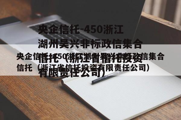 央企信托-450浙江湖州吴兴非标政信集合信托（浙江省信托投资有限责任公司）